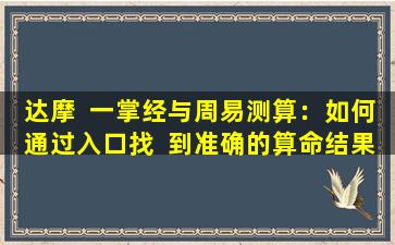 达摩  一掌经与周易测算：如何通过入口找  到准确的算命结果